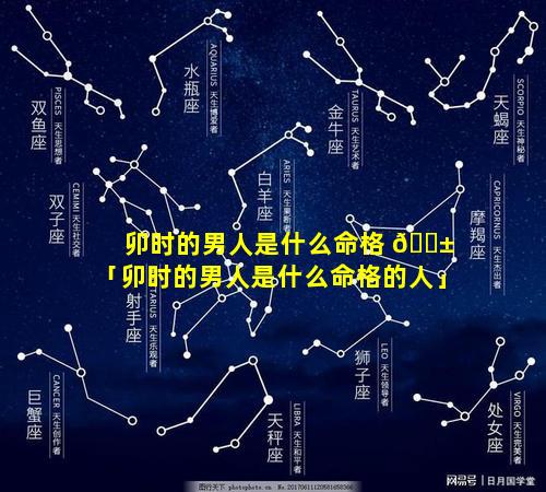 卯时的男人是什么命格 🐱 「卯时的男人是什么命格的人」